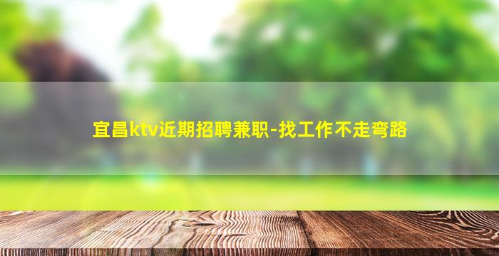 宜昌ktv近期招聘兼职-找工作不走弯路