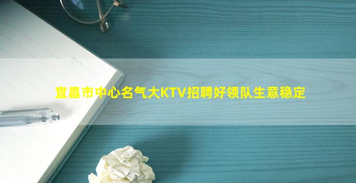 宜昌市中心名气大KTV招聘好领队生意稳定