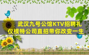 武汉九号公馆KTV招聘礼仪模特公司直招带你改变一生