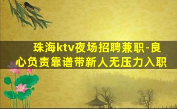 珠海ktv夜场招聘兼职-良心负责靠谱带新人无压力入职