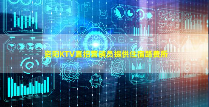 资阳KTV直招营销员提供住宿路费所